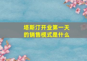 塔斯汀开业第一天的销售模式是什么