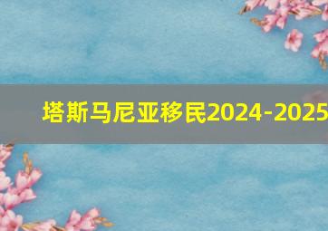 塔斯马尼亚移民2024-2025