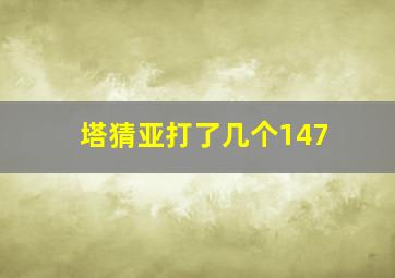 塔猜亚打了几个147