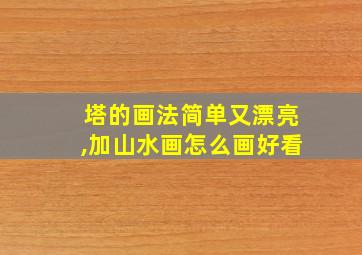 塔的画法简单又漂亮,加山水画怎么画好看