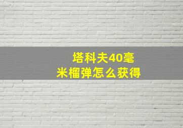 塔科夫40毫米榴弹怎么获得