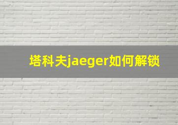 塔科夫jaeger如何解锁