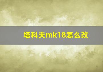 塔科夫mk18怎么改