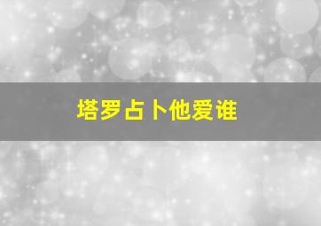 塔罗占卜他爱谁