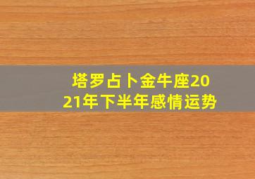 塔罗占卜金牛座2021年下半年感情运势