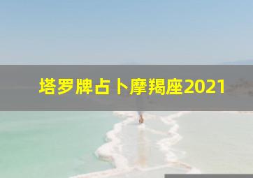 塔罗牌占卜摩羯座2021