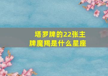 塔罗牌的22张主牌魔羯是什么星座