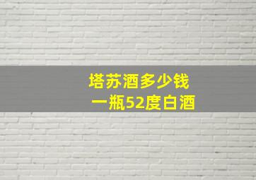 塔苏酒多少钱一瓶52度白酒