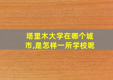 塔里木大学在哪个城市,是怎样一所学校呢