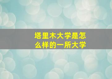 塔里木大学是怎么样的一所大学