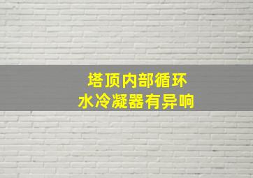 塔顶内部循环水冷凝器有异响