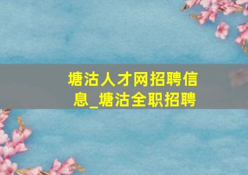 塘沽人才网招聘信息_塘沽全职招聘