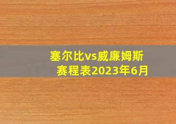 塞尔比vs威廉姆斯赛程表2023年6月