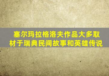 塞尔玛拉格洛夫作品大多取材于瑞典民间故事和英雄传说