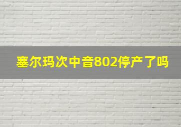 塞尔玛次中音802停产了吗