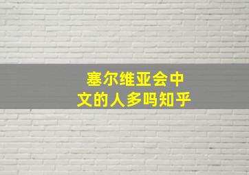 塞尔维亚会中文的人多吗知乎