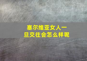 塞尔维亚女人一旦交往会怎么样呢