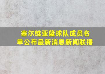 塞尔维亚篮球队成员名单公布最新消息新闻联播