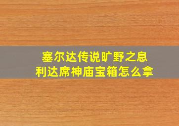 塞尔达传说旷野之息利达席神庙宝箱怎么拿