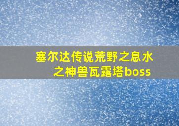 塞尔达传说荒野之息水之神兽瓦露塔boss