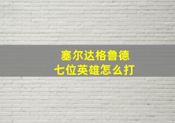 塞尔达格鲁德七位英雄怎么打