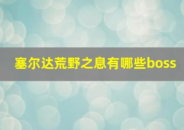 塞尔达荒野之息有哪些boss