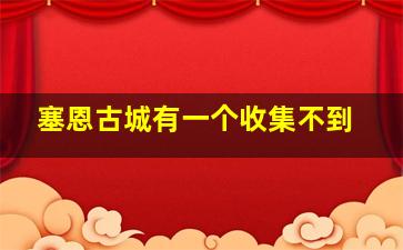 塞恩古城有一个收集不到