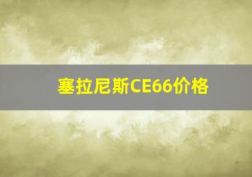 塞拉尼斯CE66价格