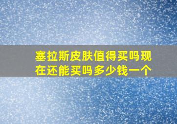 塞拉斯皮肤值得买吗现在还能买吗多少钱一个