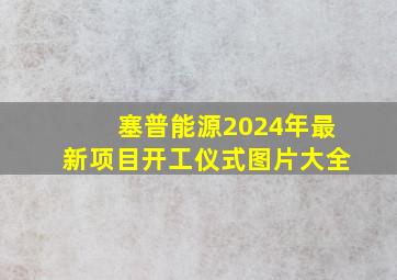 塞普能源2024年最新项目开工仪式图片大全