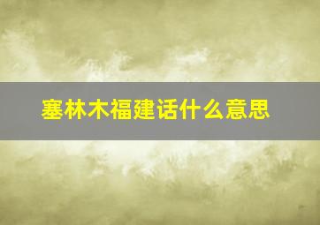 塞林木福建话什么意思