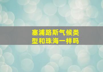 塞浦路斯气候类型和珠海一样吗