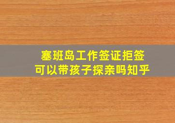 塞班岛工作签证拒签可以带孩子探亲吗知乎