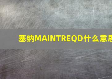 塞纳MAINTREQD什么意思