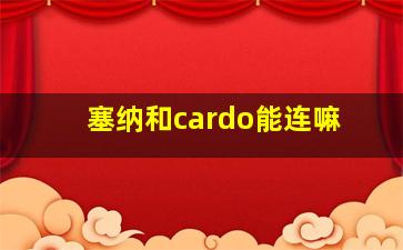 塞纳和cardo能连嘛