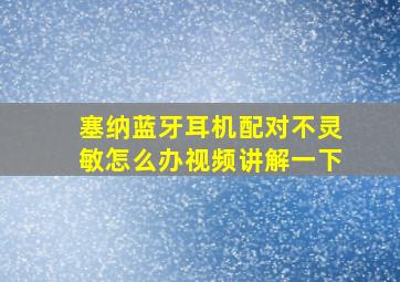 塞纳蓝牙耳机配对不灵敏怎么办视频讲解一下