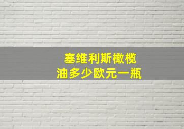 塞维利斯橄榄油多少欧元一瓶