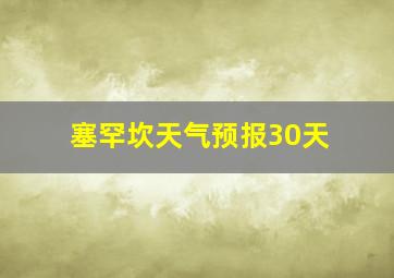 塞罕坎天气预报30天