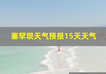 塞罕坝天气预报15天天气