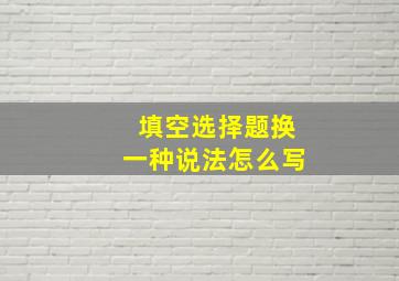 填空选择题换一种说法怎么写