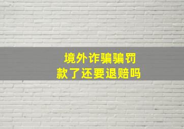 境外诈骗骗罚款了还要退赔吗