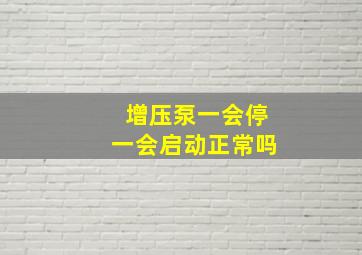 增压泵一会停一会启动正常吗