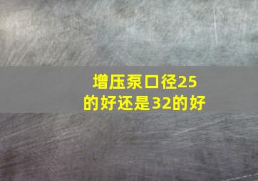 增压泵口径25的好还是32的好