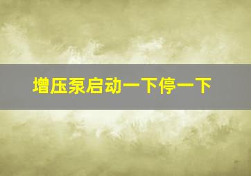 增压泵启动一下停一下