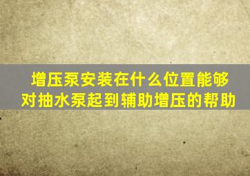 增压泵安装在什么位置能够对抽水泵起到辅助增压的帮助