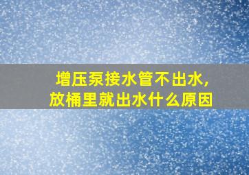 增压泵接水管不出水,放桶里就出水什么原因