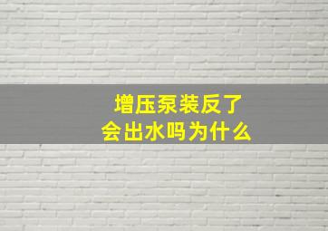 增压泵装反了会出水吗为什么