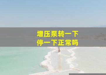 增压泵转一下停一下正常吗