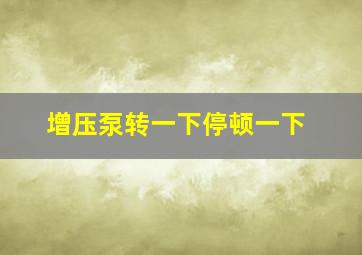 增压泵转一下停顿一下