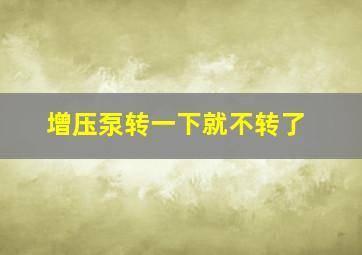 增压泵转一下就不转了